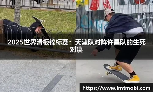 2025世界滑板锦标赛：天津队对阵许昌队的生死对决