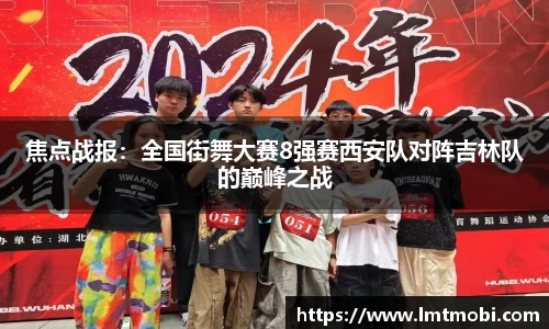焦点战报：全国街舞大赛8强赛西安队对阵吉林队的巅峰之战