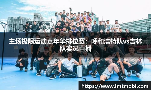 主场极限运动嘉年华排位赛：呼和浩特队vs吉林队实况直播