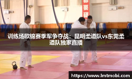 训练场欧锦赛季军争夺战：昆明柔道队vs东莞柔道队独家直播